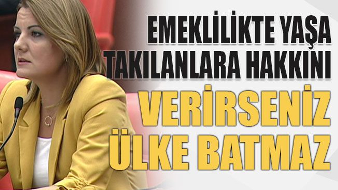Emeklilikte yaşa takılanlara hakkını verirseniz ülke batmaz
