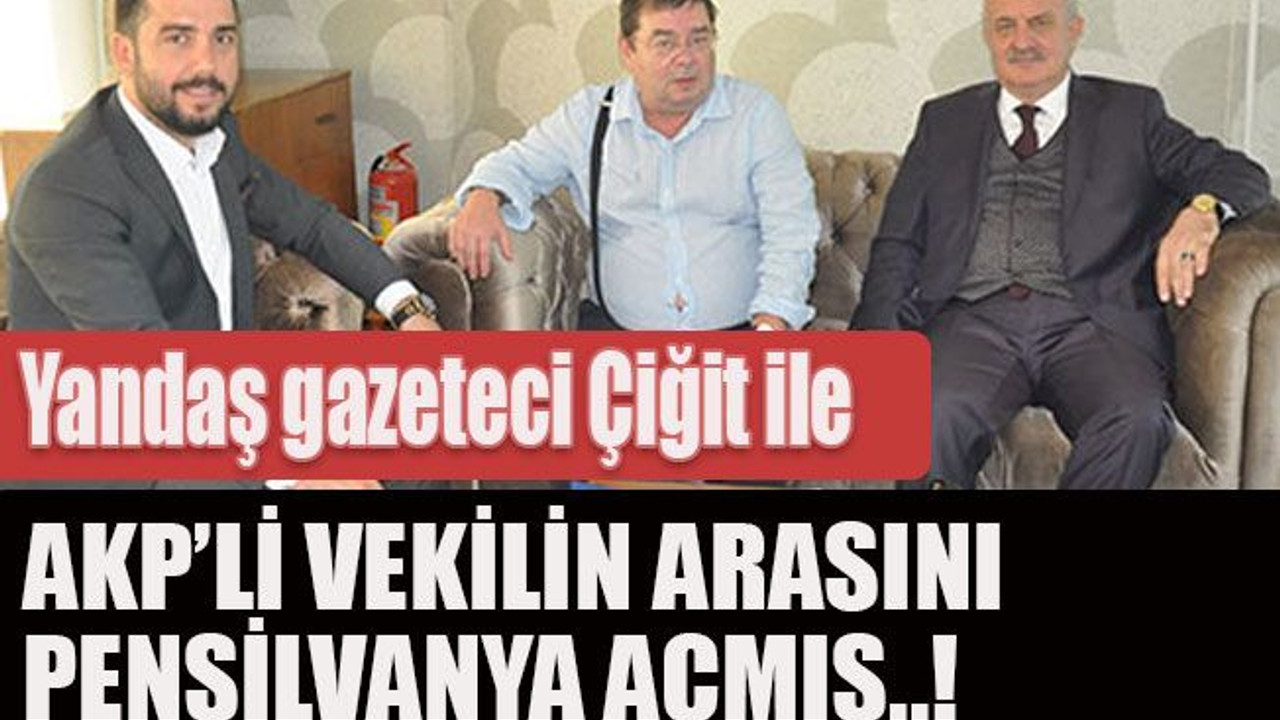 Yandaş gazeteci Çiğit ile AKP’li vekilin arasını Pensilvanya açmış..!
