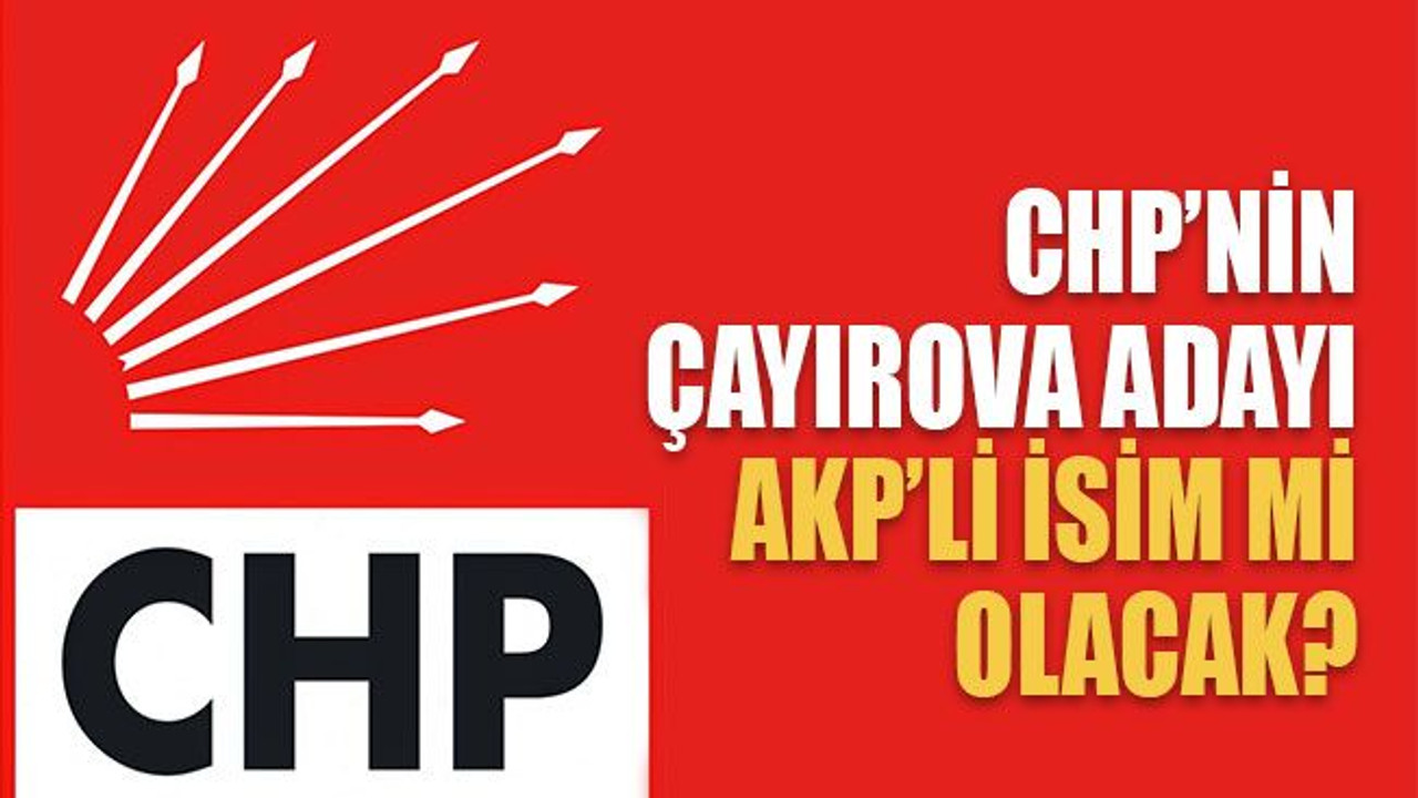 CHP’nin Çayırova adayı AKP’li isim mi olacak?