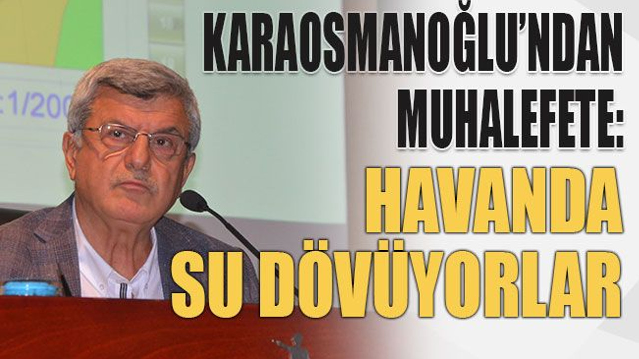 Karaosmanoğlu’ndan muhalefete: Havanda su dövüyorlar