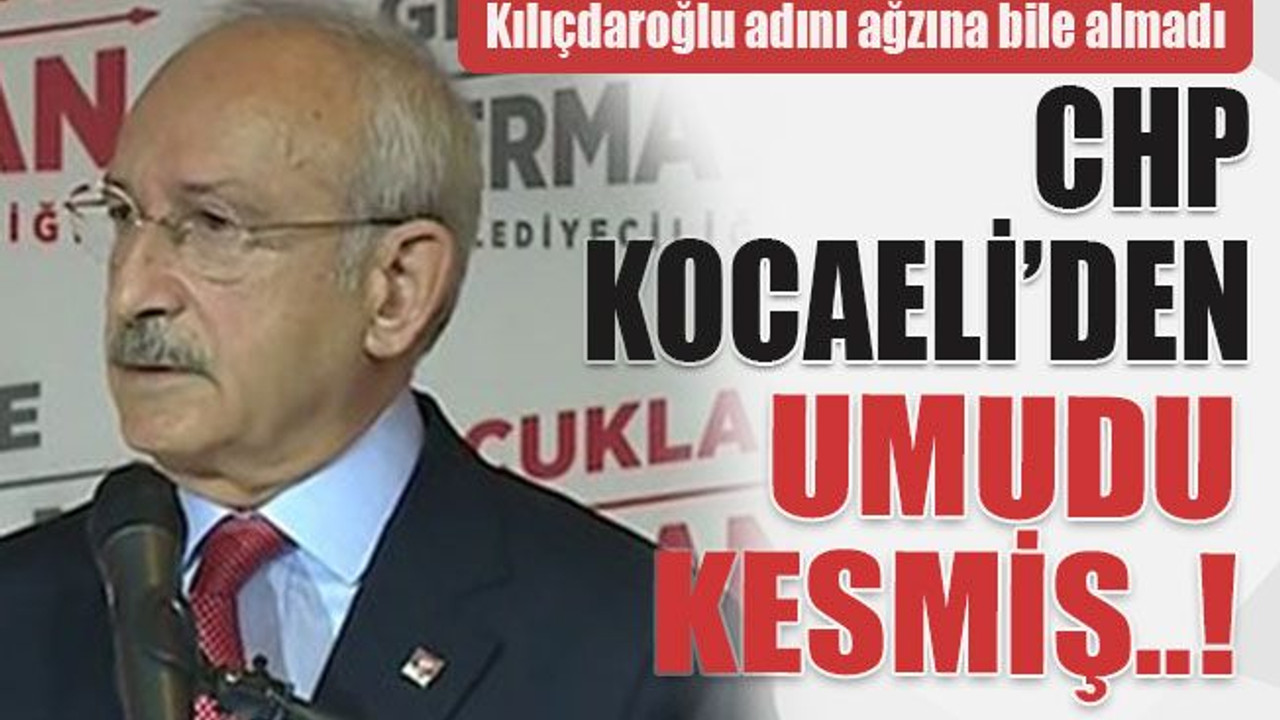 Kılıçdaroğlu adını ağzına bile almadı CHP Kocaeli’den umudu kesmiş..!