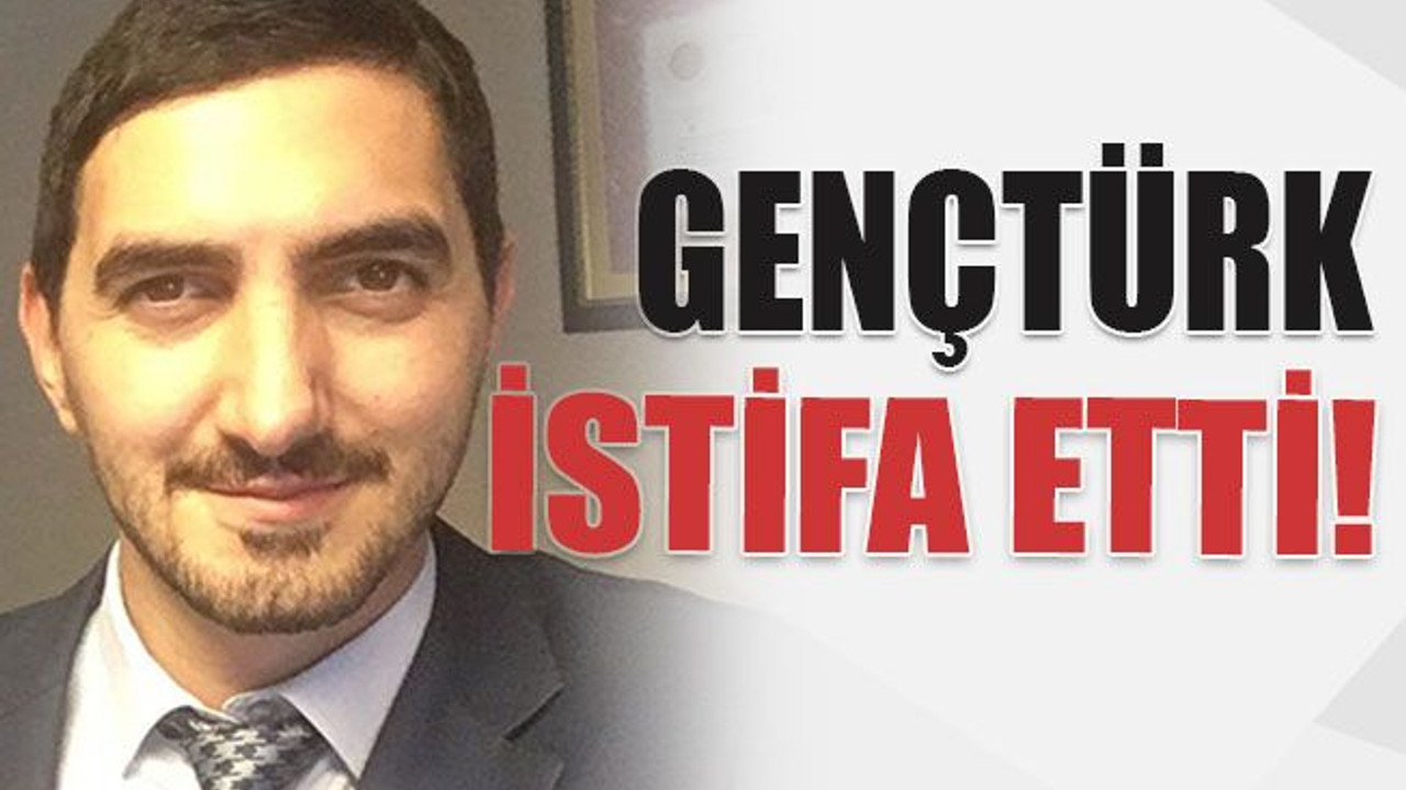 Gençtürk istifa etti
