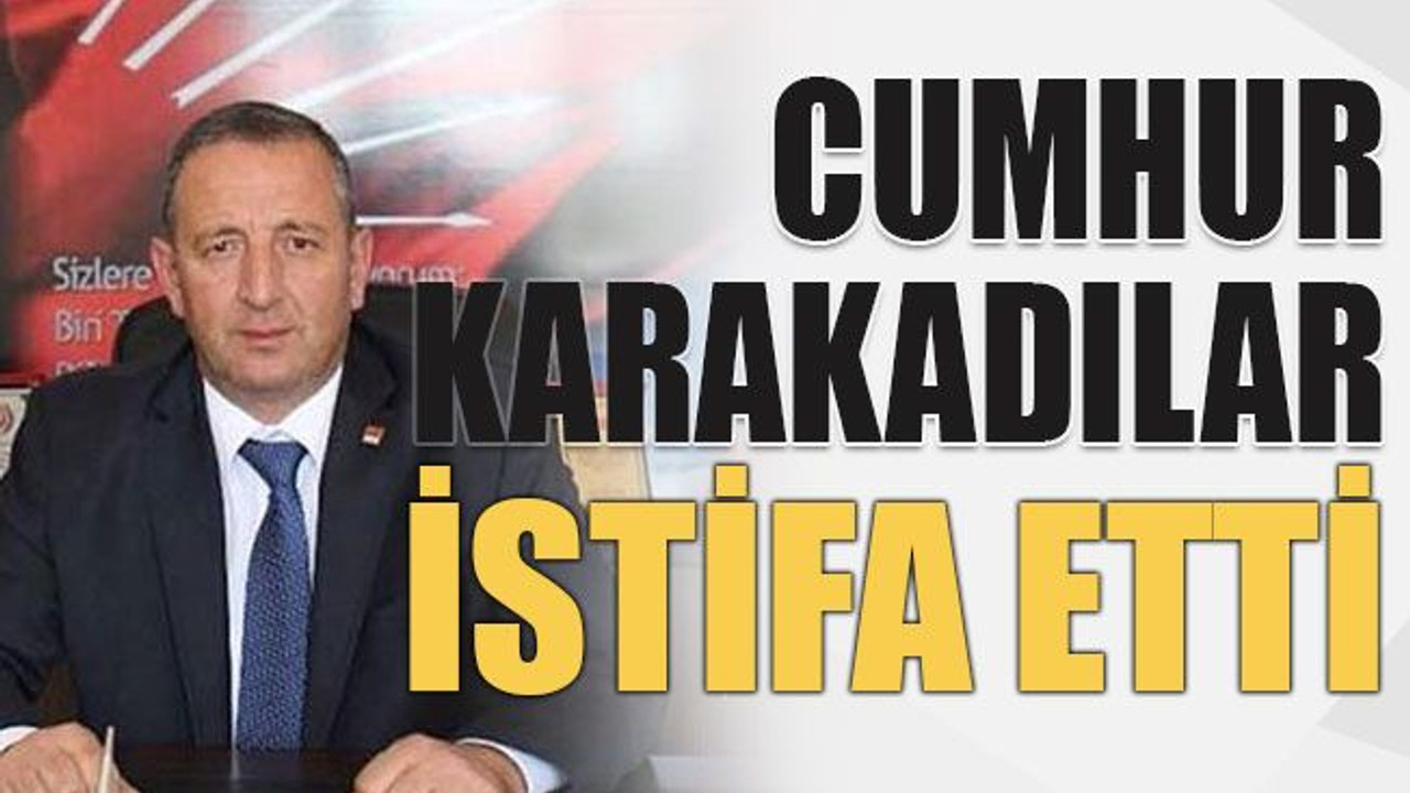 Cumhur Karakadılar istifa etti
