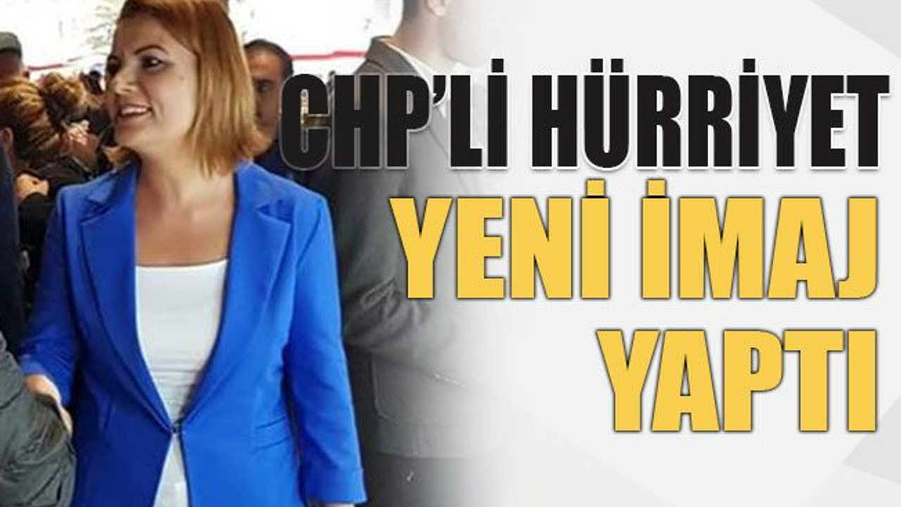 CHP’li Hürriyet yeni imaj yaptı