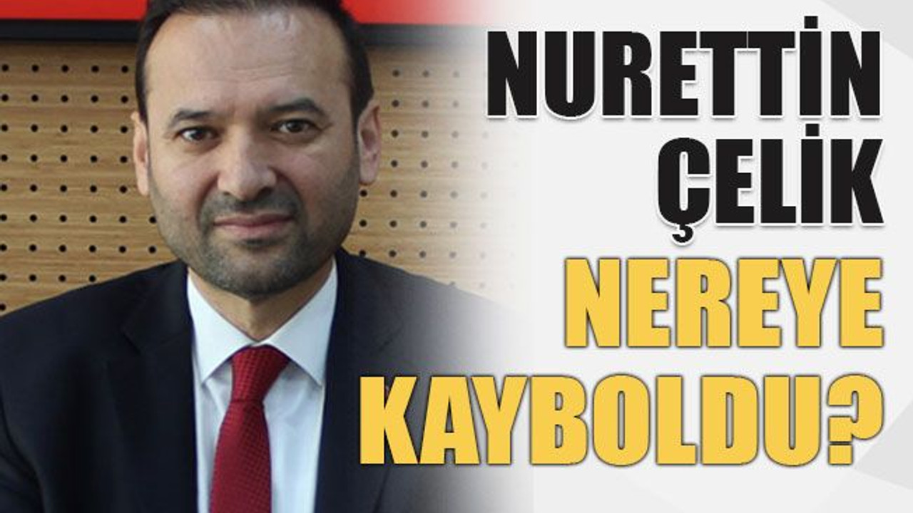 Nurettin Çelik nereye kayboldu?