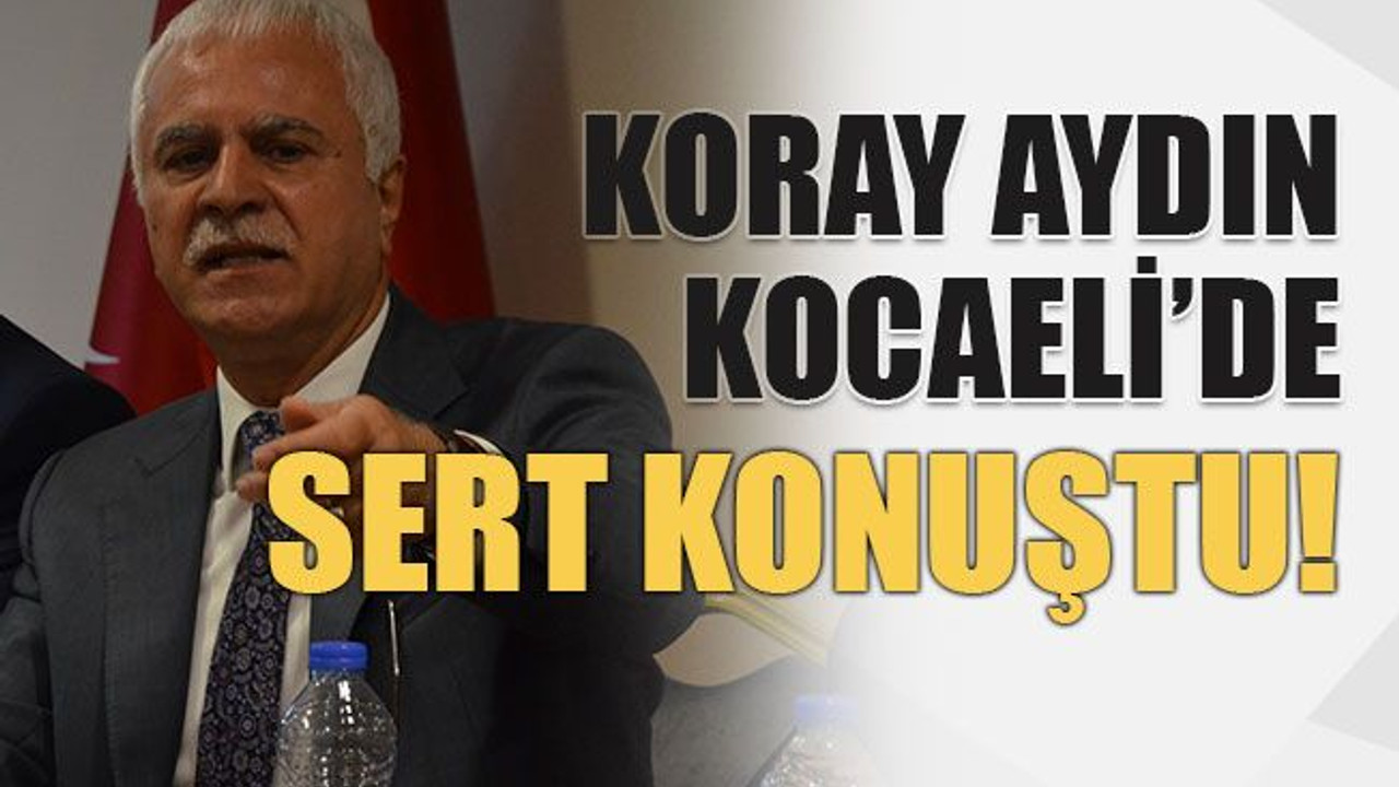 Koray Aydın Kocaeli’de sert konuştu!