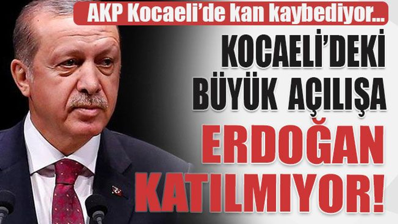Kocaeli’deki büyük açılışa Erdoğan katılmıyor!