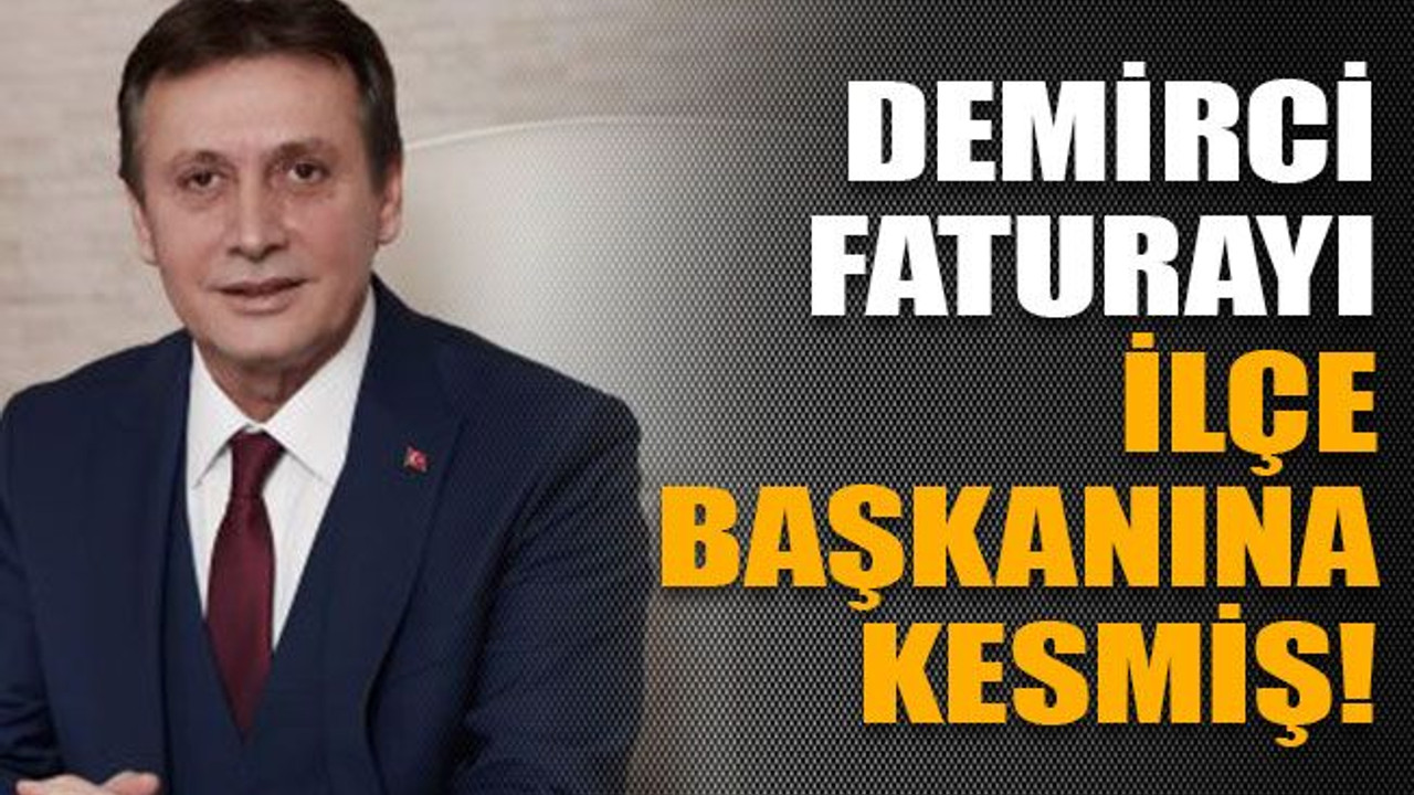 Demirci faturayı ilçe başkanına kesmiş!