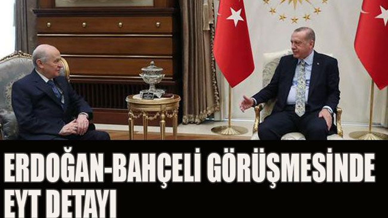 Erdoğan-Bahçeli görüşmesinde EYT detayı