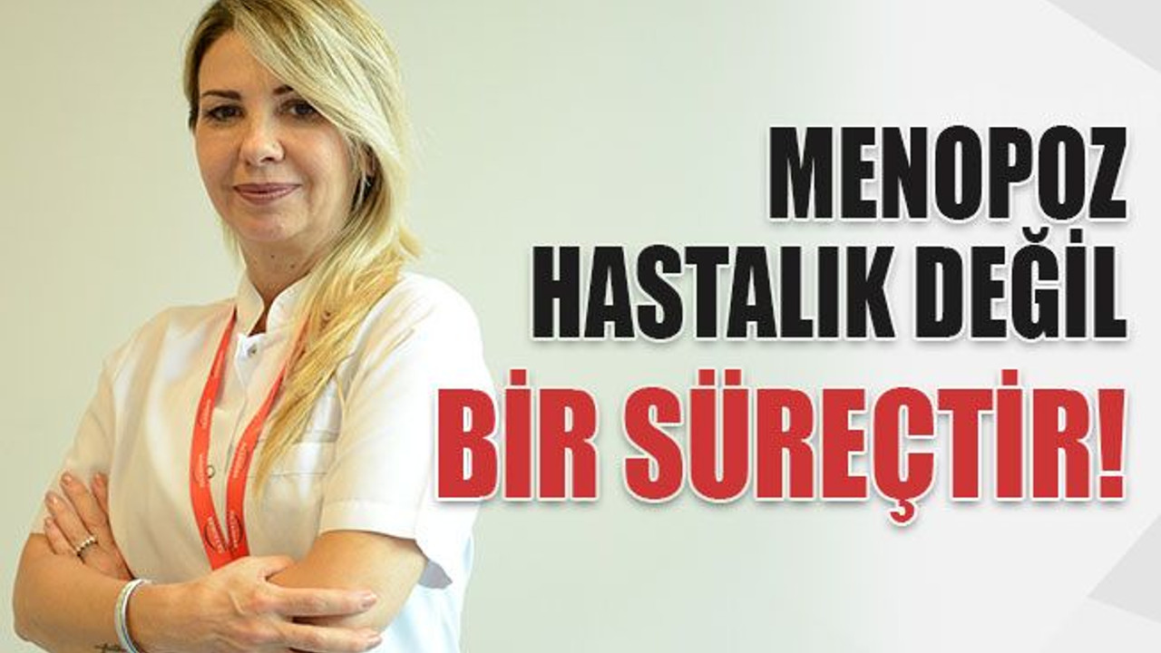 Menopoz hastalık değil bir süreçtir!