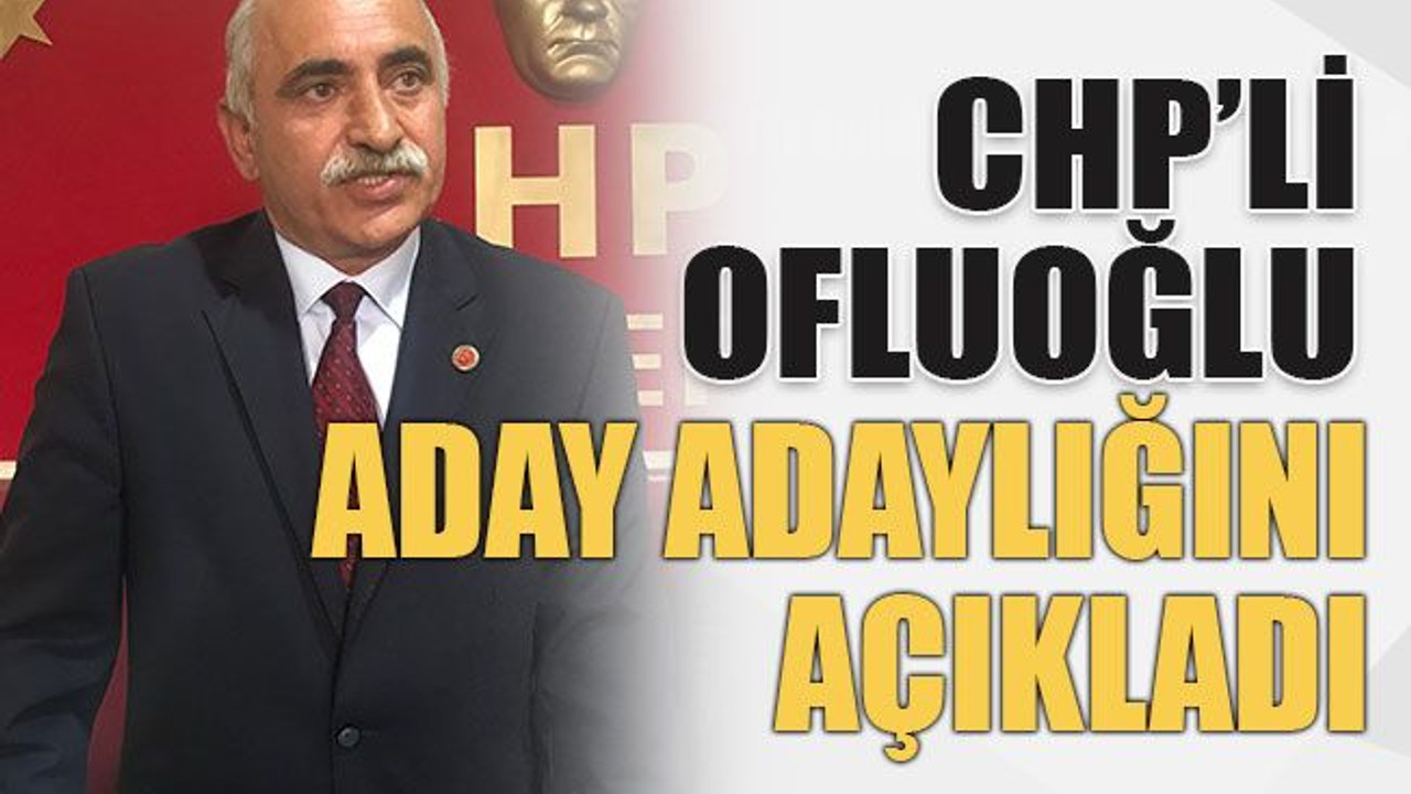 CHP’li Ofluoğlu aday adaylığını açıkladı