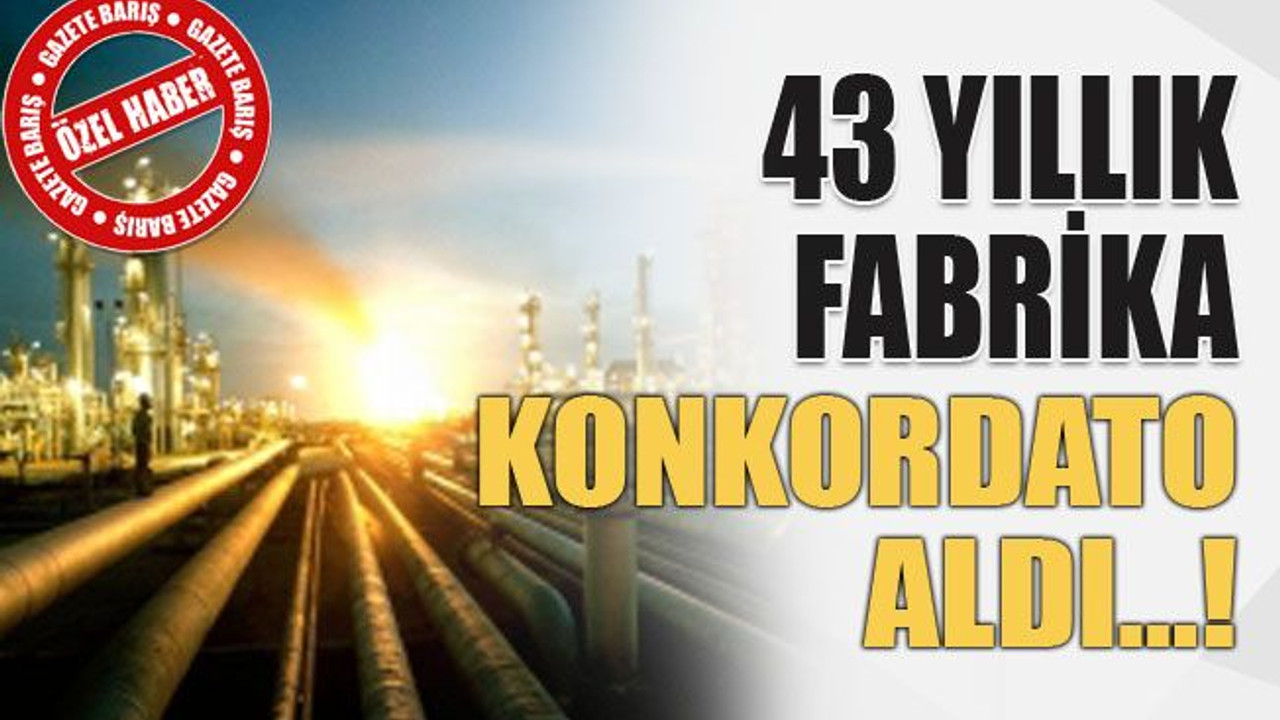43 yıllık fabrika Konkordato aldı…!