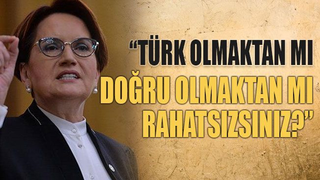 “Türk olmaktan mı, doğru olmaktan mı rahatsızsınız?”