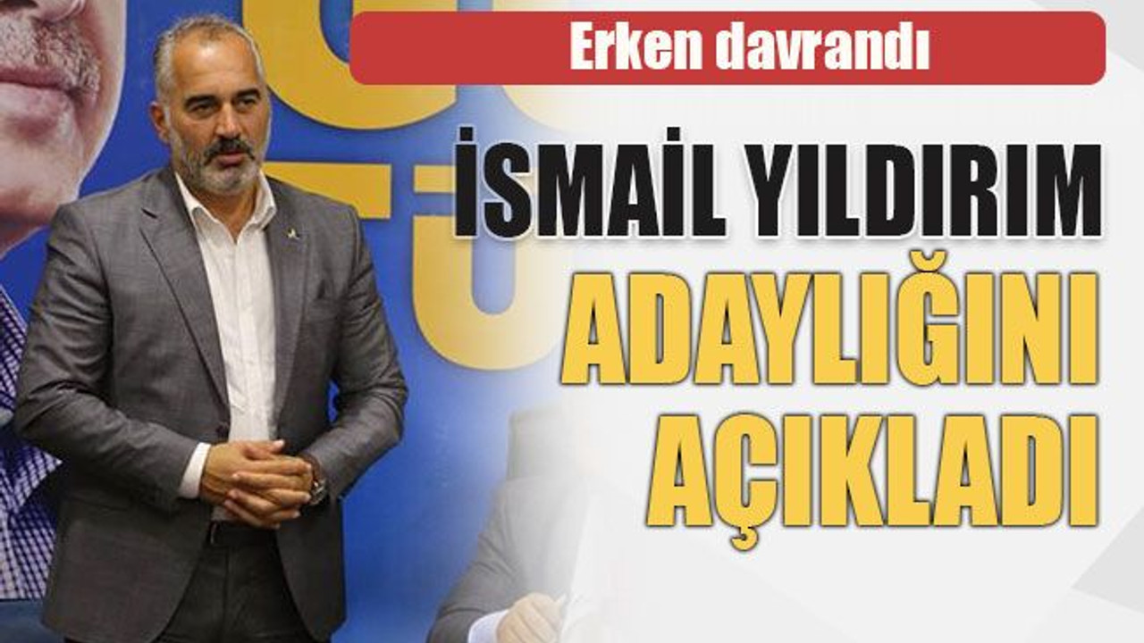 Erken davrandı. İsmail Yıldırım adaylığını açıkladı