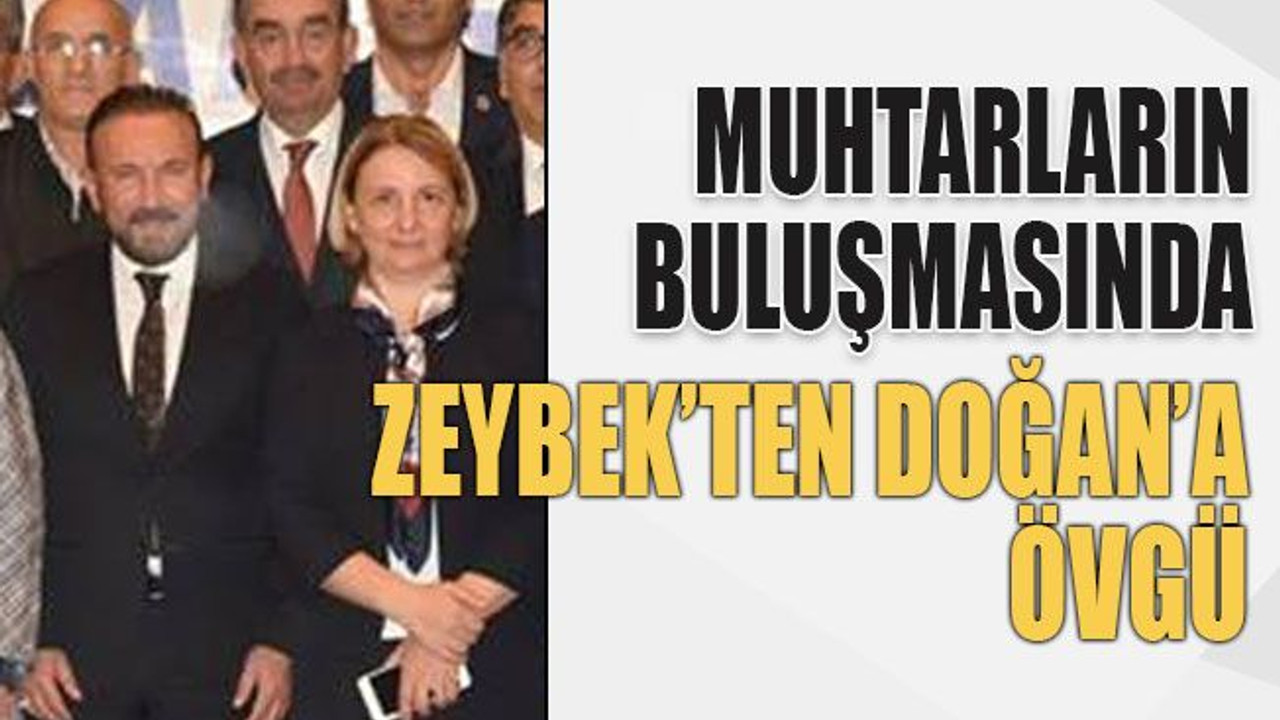 Muhtarların buluşmasında Zeybek’ten Doğan’a övgü