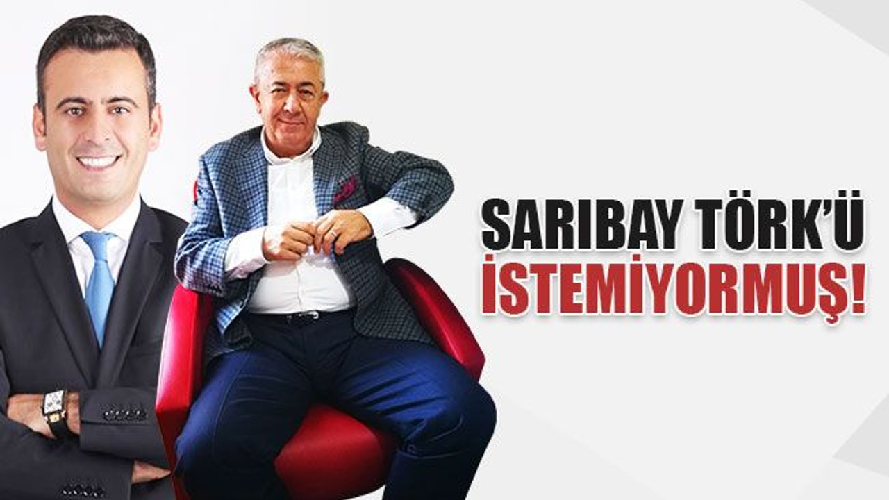 Sarıbay, Törk’ü istemiyormuş!