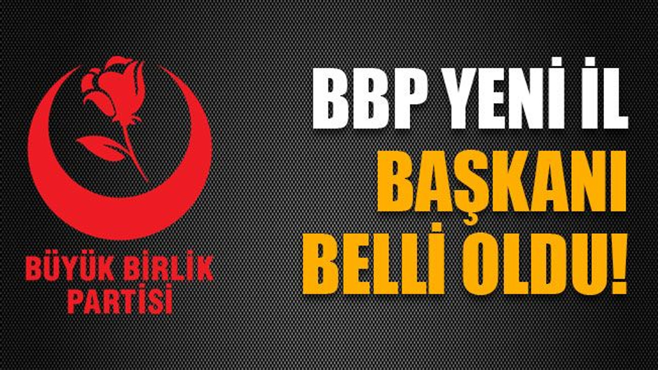 BBP yeni il başkanı belli oldu!