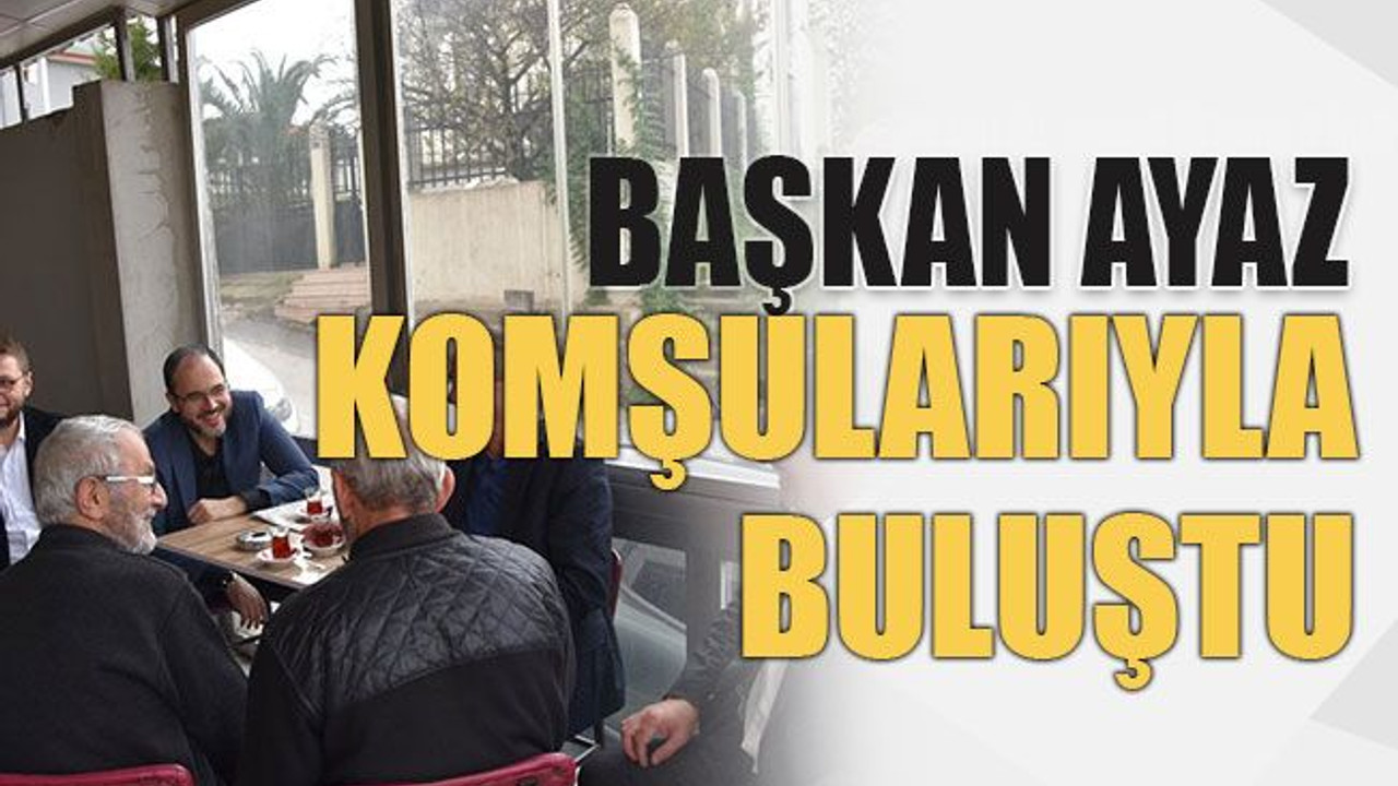 Başkan Ayaz komşularıyla buluştu