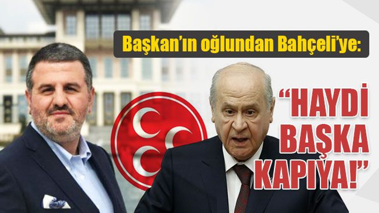 Başkan’ın oğlundan Bahçeli’ye: Haydi başka kapıya!