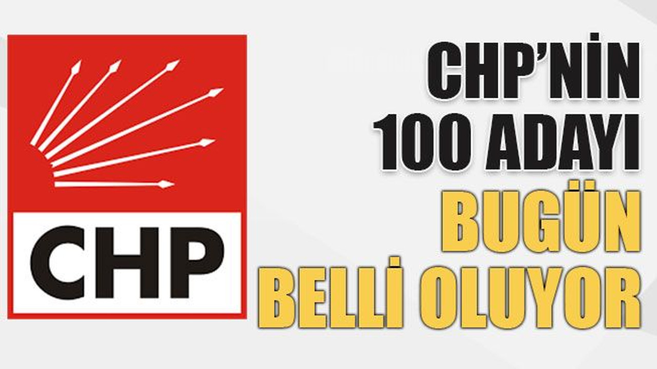 CHP’nin 100 adayı bugün belli oluyor