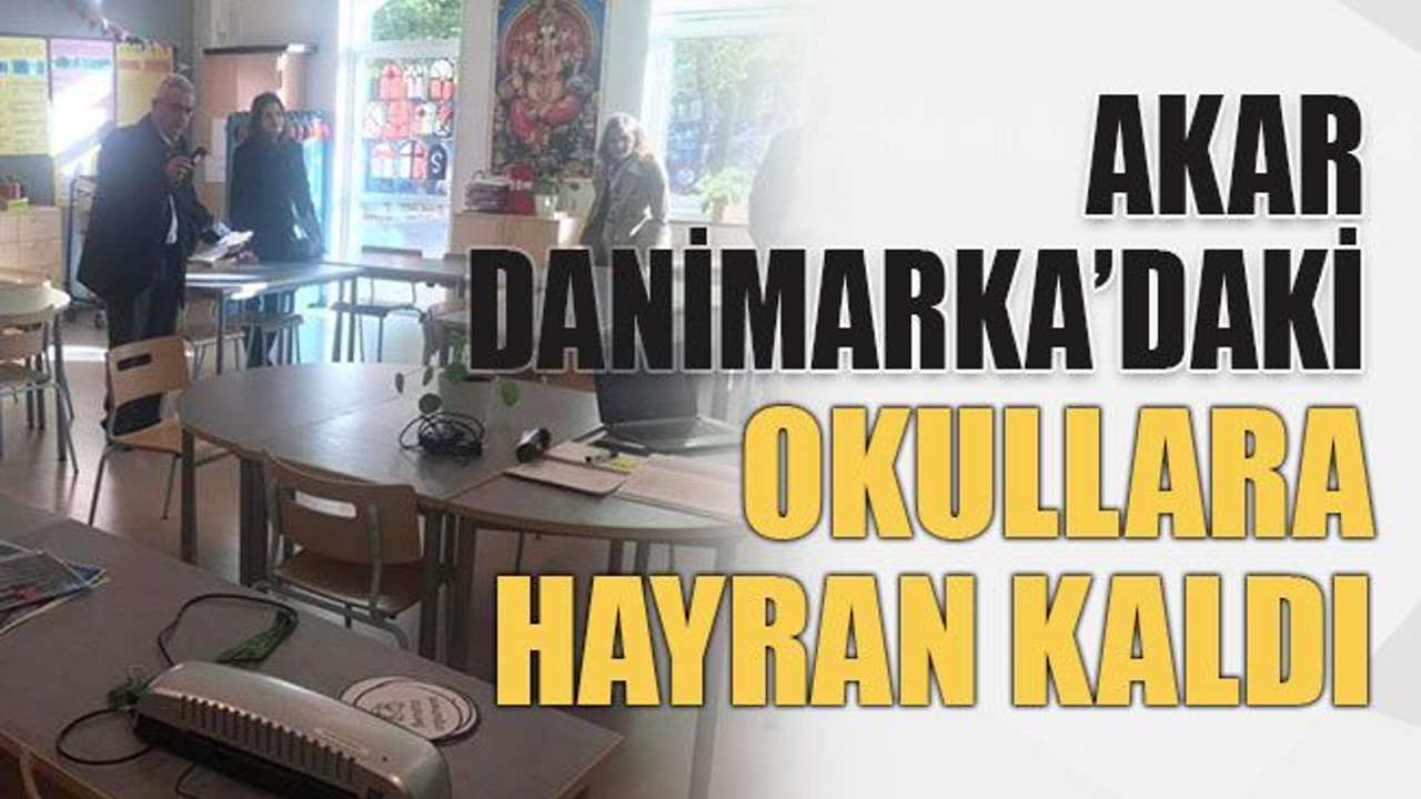 Akar Danimarka’daki okullara hayran kaldı