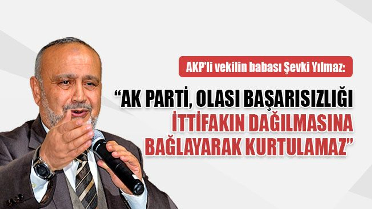Şevki Yılmaz: AK Parti, olası başarısızlığı ittifakın dağılmasına bağlayarak kurtulamaz