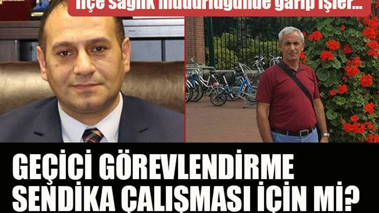 İlçe sağlık müdürlüğünde garip işler… Geçici görevlendirme sendika çalışması için mi?