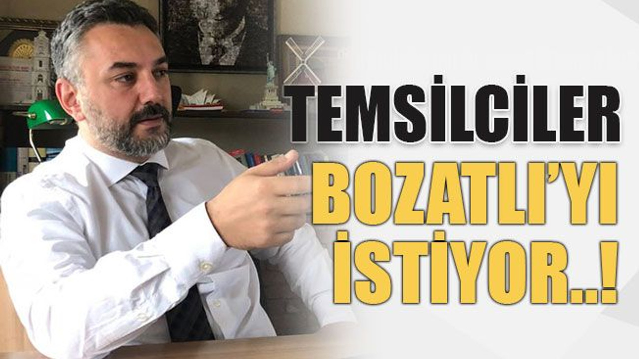 Temsilciler Bozatlı’yı istiyor..!