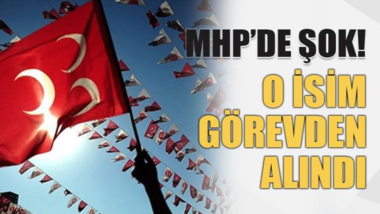 MHP’de şok! O isim görevden alındı
