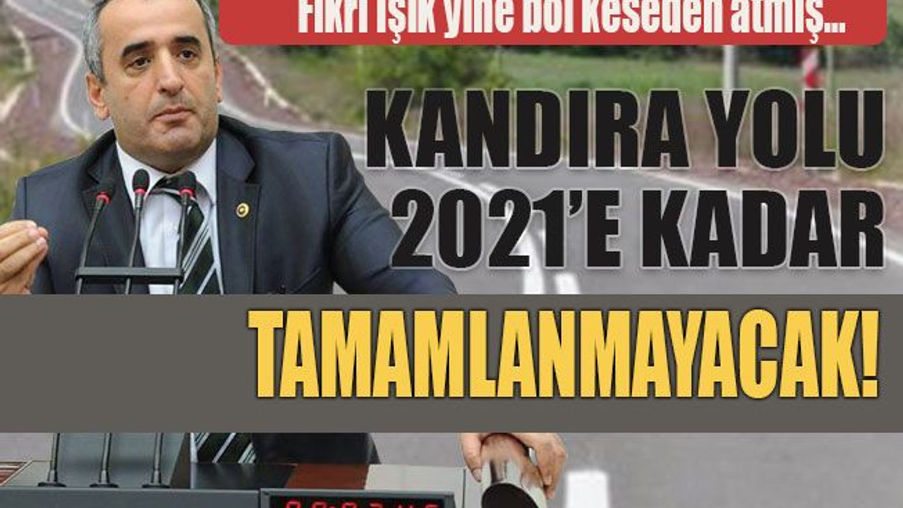 Fikri Işık yine bol keseden atmış… Kandıra yolu 2021’e kadar tamamlanmayacak!