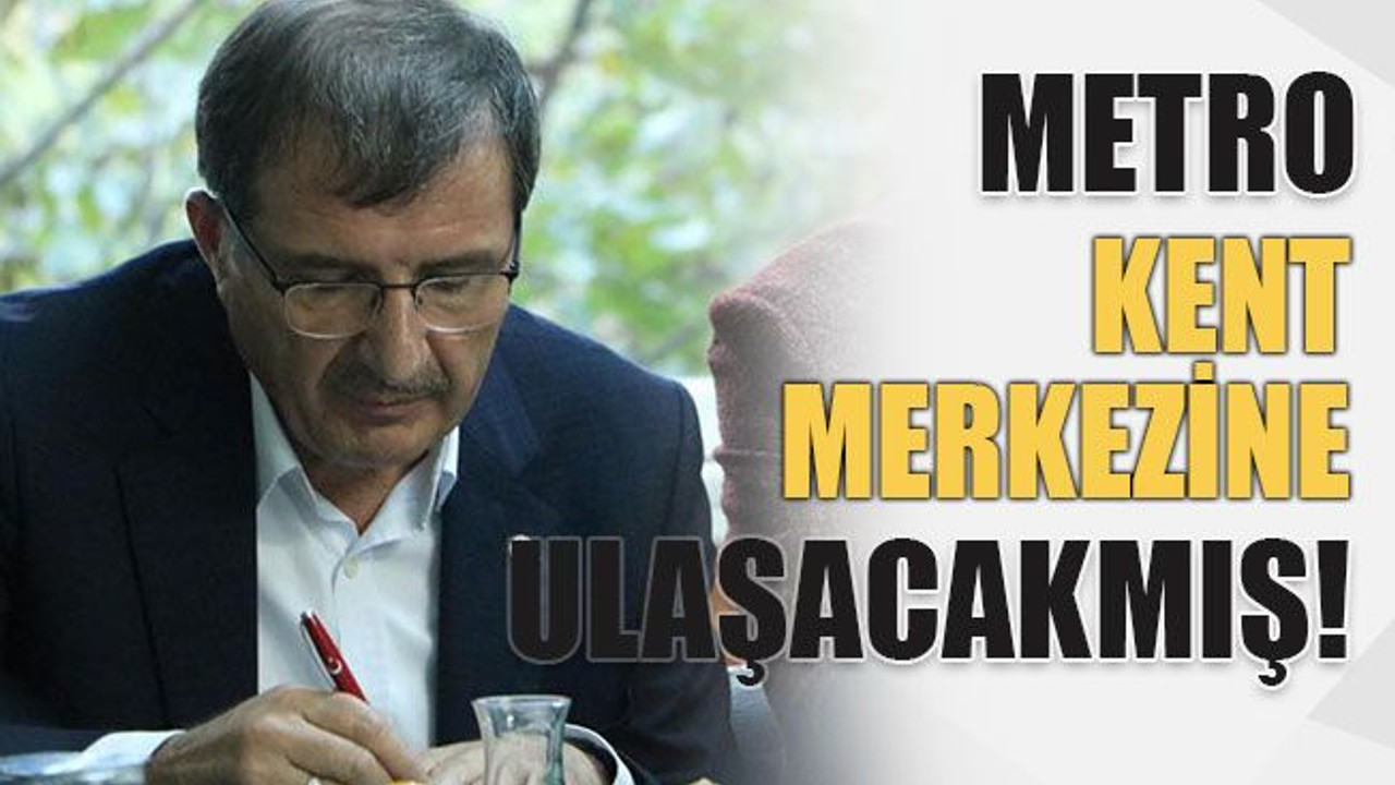 Metro, kent merkezine ulaşacakmış!