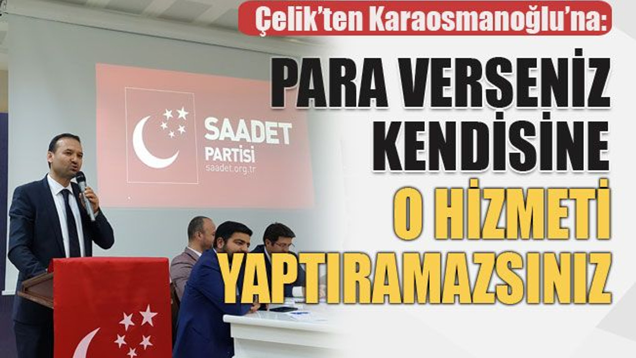 Çelik’ten Karaosmanoğlu’na: Para verseniz o hizmeti kendisine yaptıramazsınız