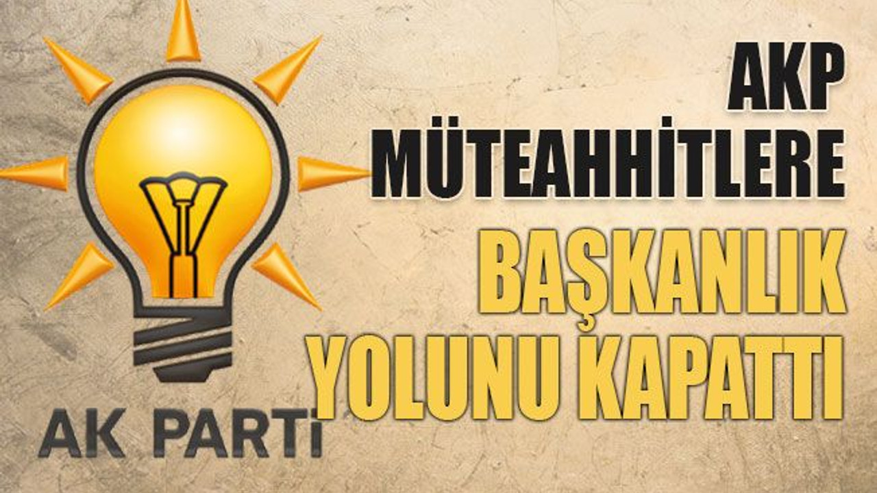 AKP müteahhitlere başkanlık yolunu kapattı