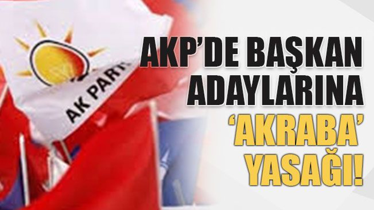 AKP’de başkan adaylarına ‘akraba’ yasağı!