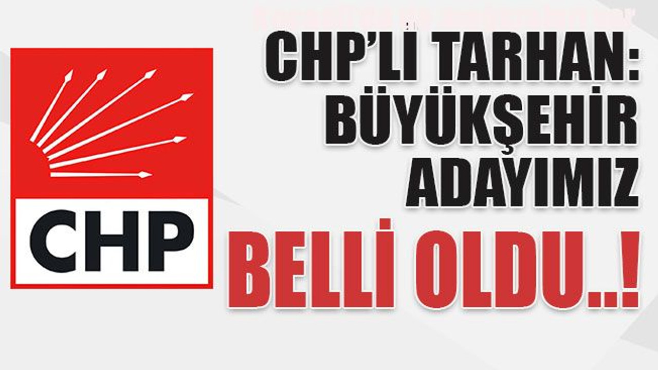 CHP'li Tarhan: Büyükşehir adayımız belli oldu..!