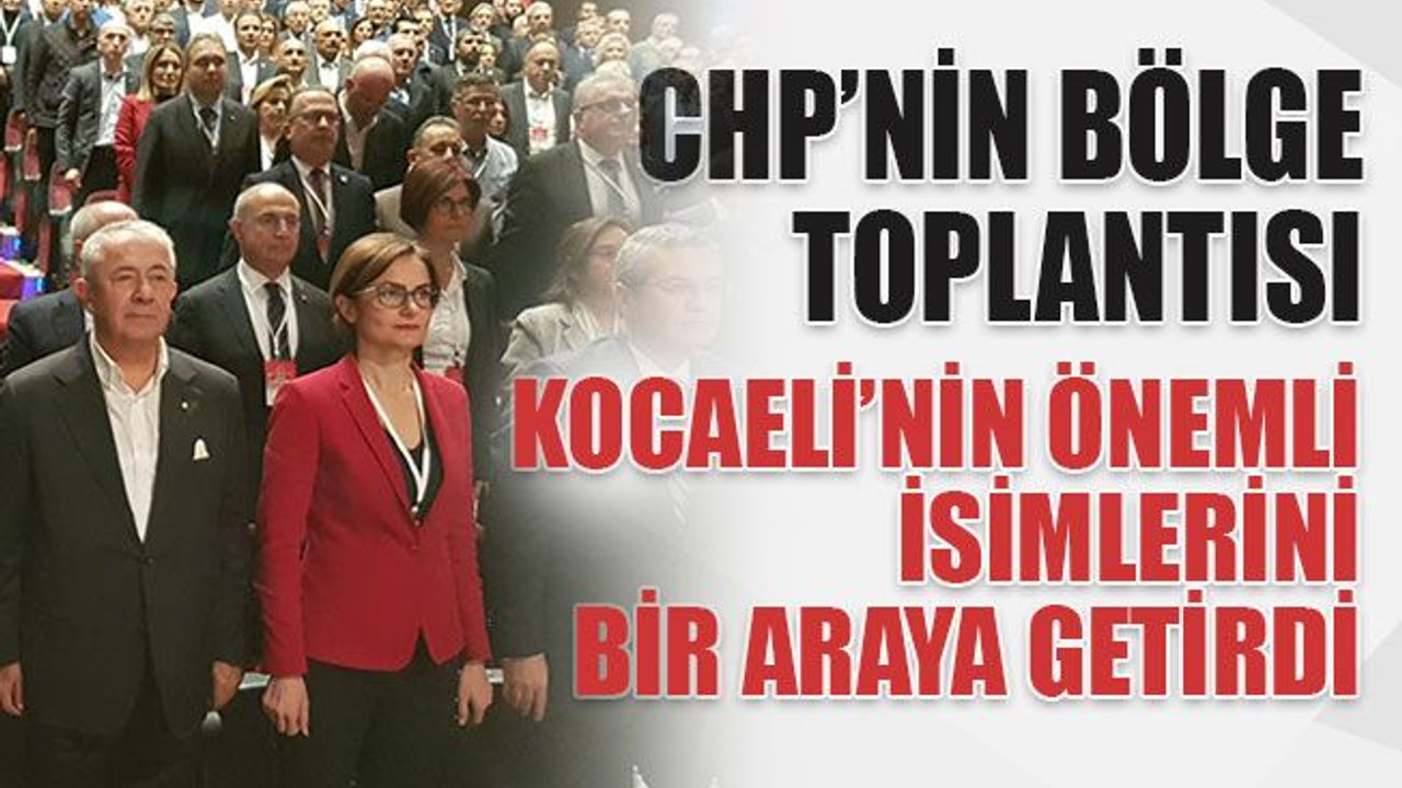 CHP’nin bölge toplantısı Kocaeli’nin önemli isimlerini bir araya getirdi