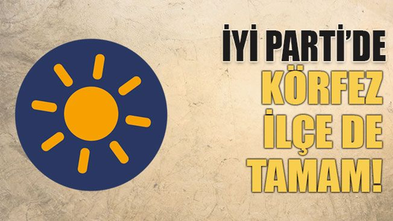 İYİ Parti’de Körfez ilçe de tamam!