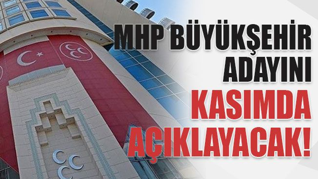 MHP’nin büyükşehir adayı kasımda belli olacak