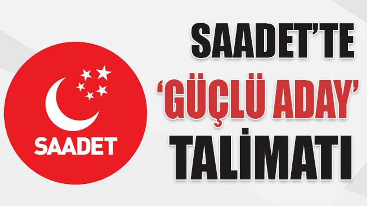 Saadet’te ‘güçlü aday’ talimatı