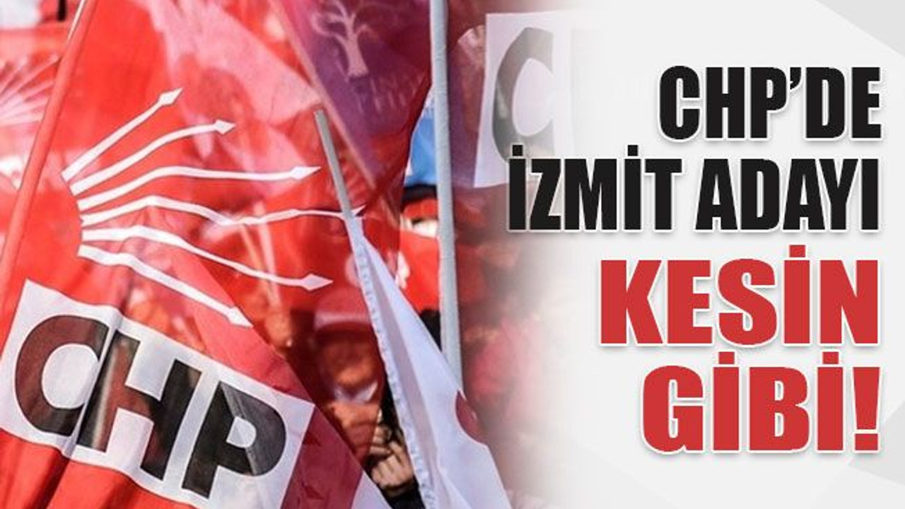 CHP’de İzmit adayı kesin gibi!