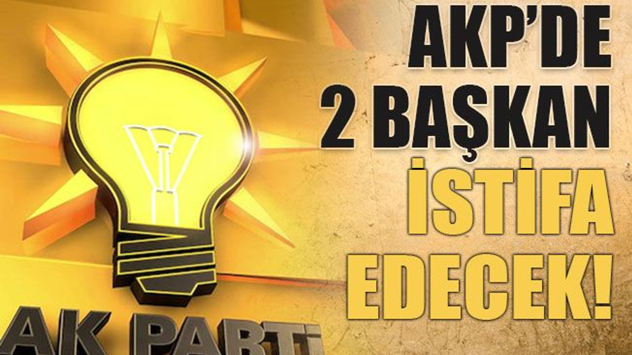 AKP’de 2 başkan istifa edecek!
