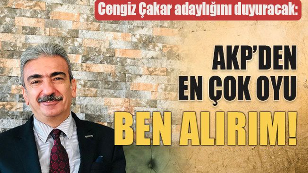 Cengiz Çakar adaylığını duyuracak: AKP’den en çok oyu ben alırım!