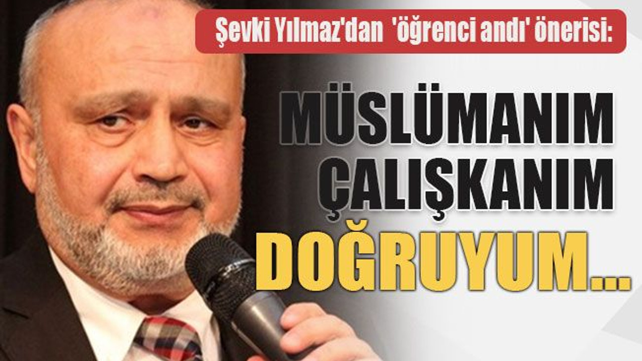 Şevki Yılmaz'dan 'öğrenci andı' önerisi: Müslümanım, çalışkanım, doğruyum...