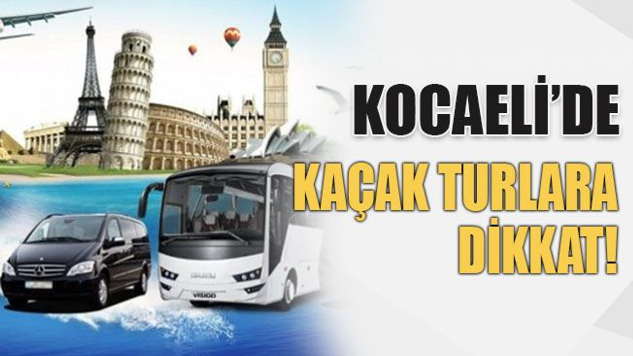 Kocaeli’de kaçak turlara dikkat!