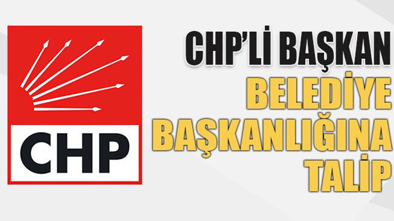 CHP’li başkan belediye başkanlığına talip