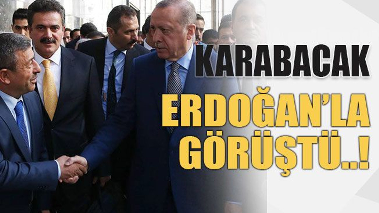 Karabacak Erdoğan’la görüştü..!