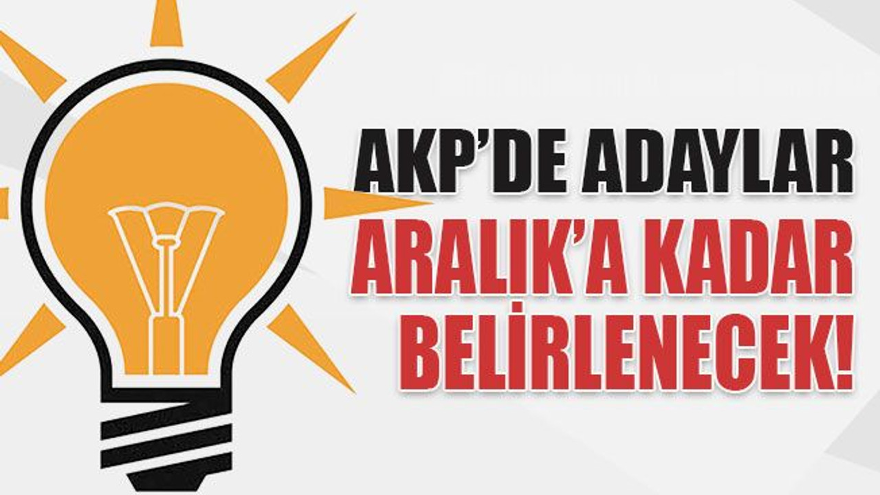 AKP’de adaylar Aralık’a kadar belirlenecek!