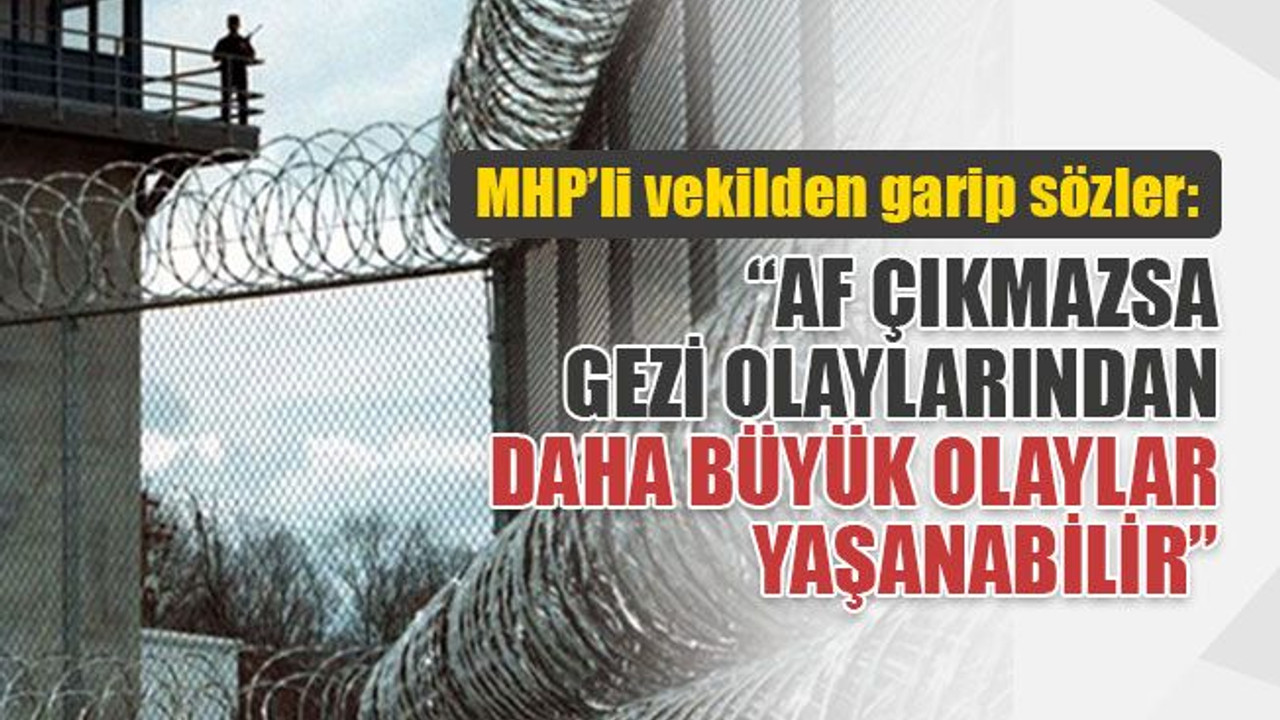 MHP’li vekil: Af çıkmazsa cezaevleri karışır!