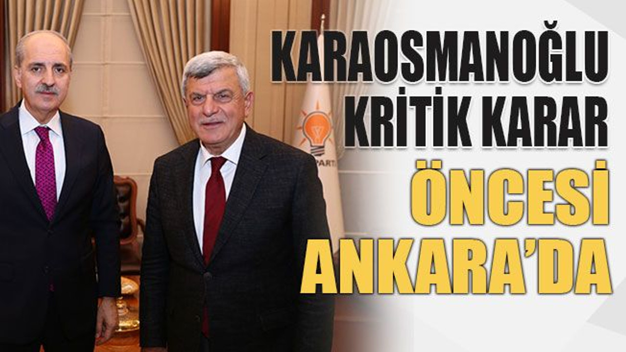Karaosmanoğlu kritik karar öncesi Ankara’da