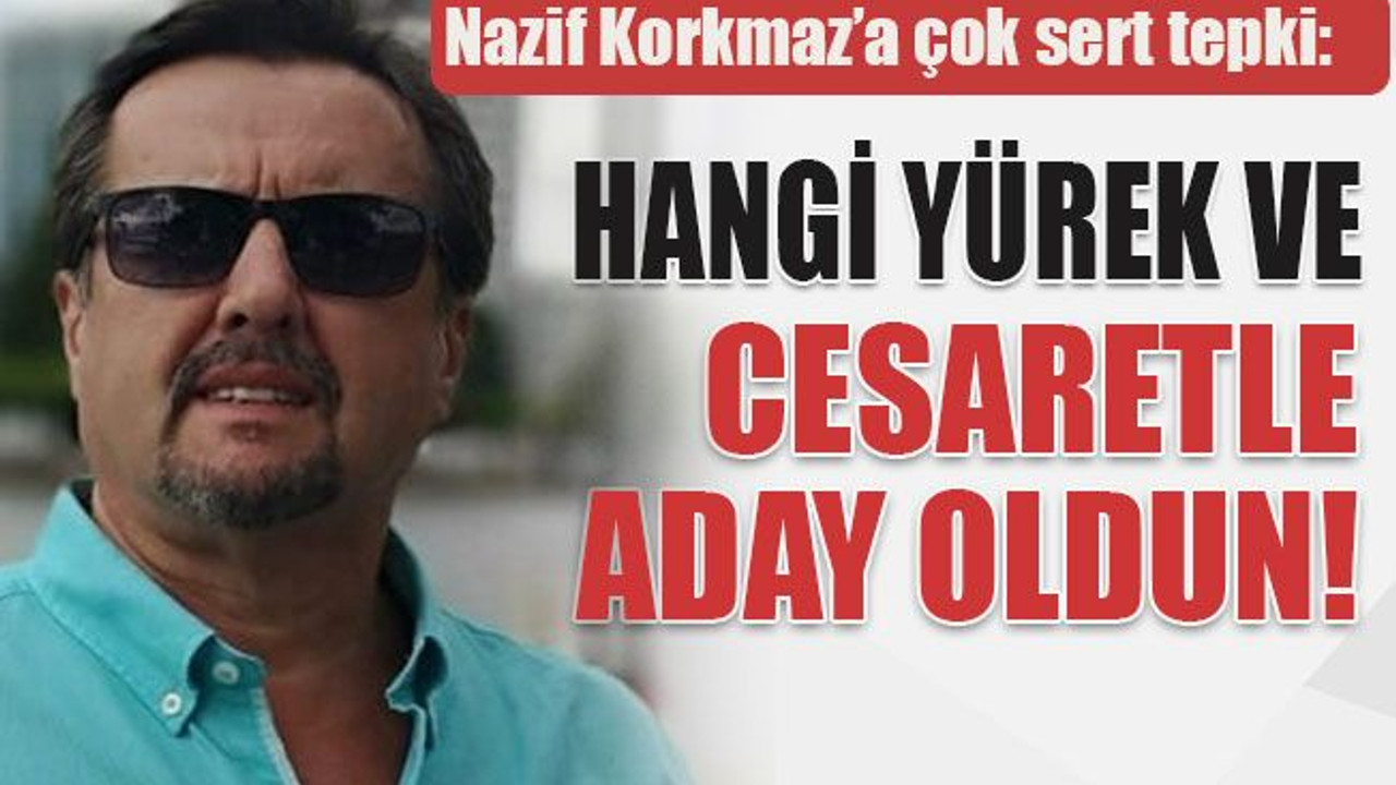 Nazif Korkmaz’a çok sert tepki: Hangi yürek ve cesaretle aday oldun!